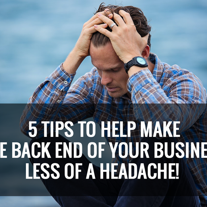 5 Tips to Help Make the Back End of Your Business Less of A Headache!